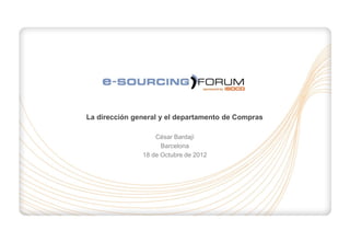 La dirección general y el departamento de Compras

                   César Bardají
                     Barcelona
               18 de Octubre de 2012




                                                    1
 