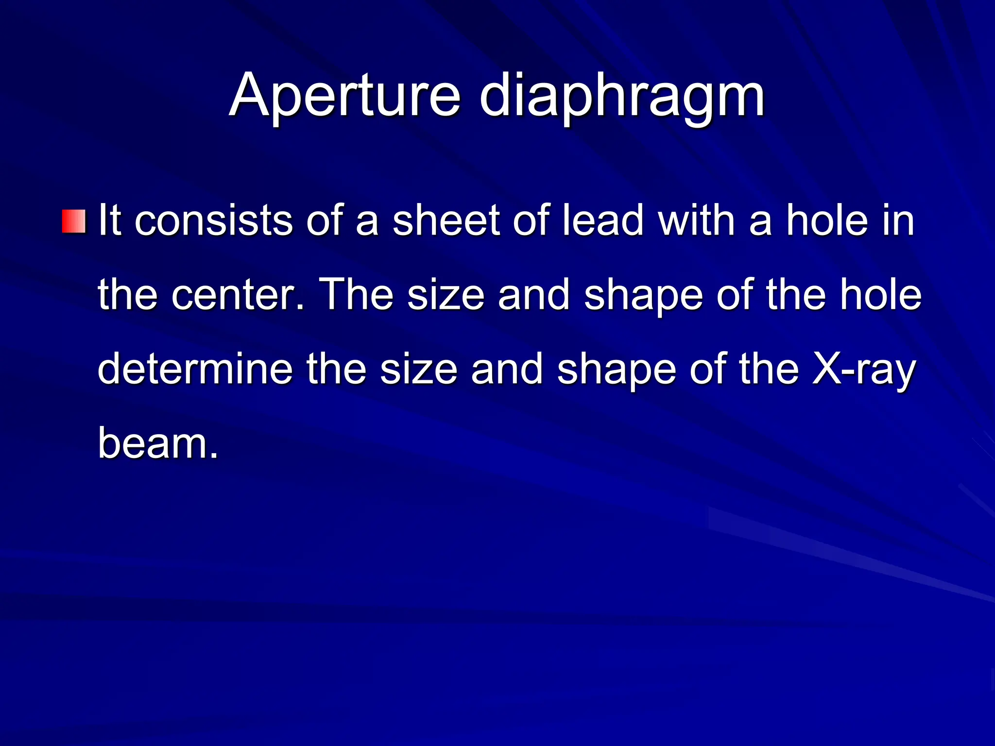 Aperture diaphragm
It consists of a sheet of lead with a hole in
the center. The size and shape of the hole
determine the size and shape of the X-ray
beam.
 