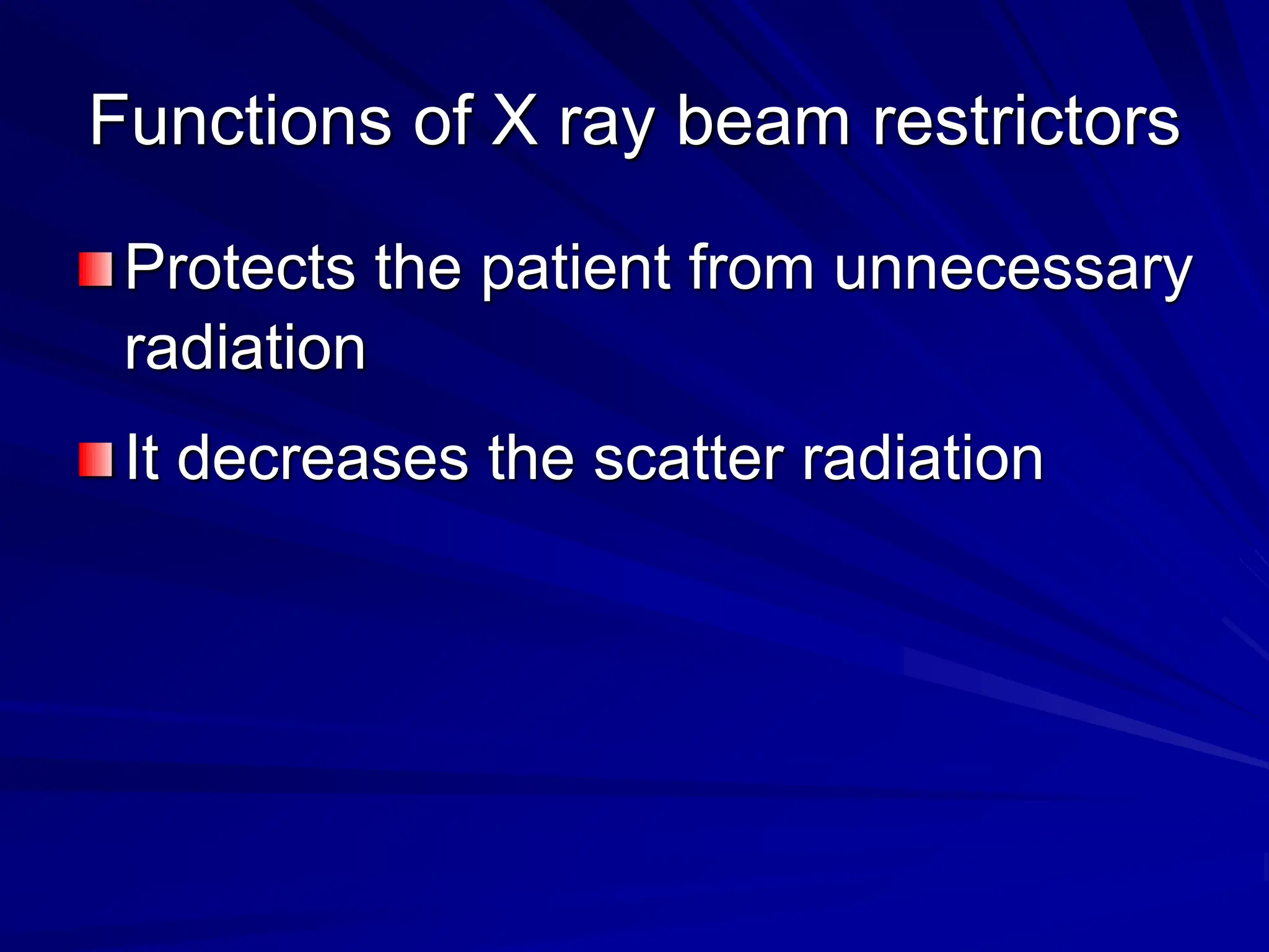Functions of X ray beam restrictors
Protects the patient from unnecessary
radiation
It decreases the scatter radiation
 