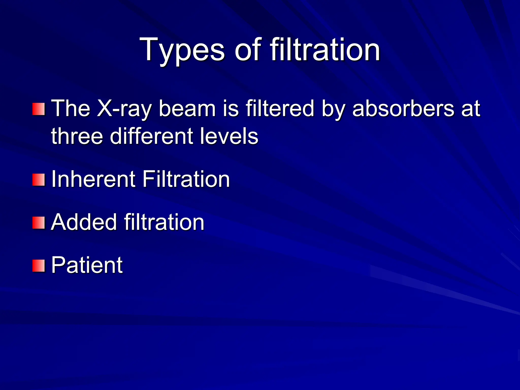Types of filtration
The X-ray beam is filtered by absorbers at
three different levels
Inherent Filtration
Added filtration
Patient
 