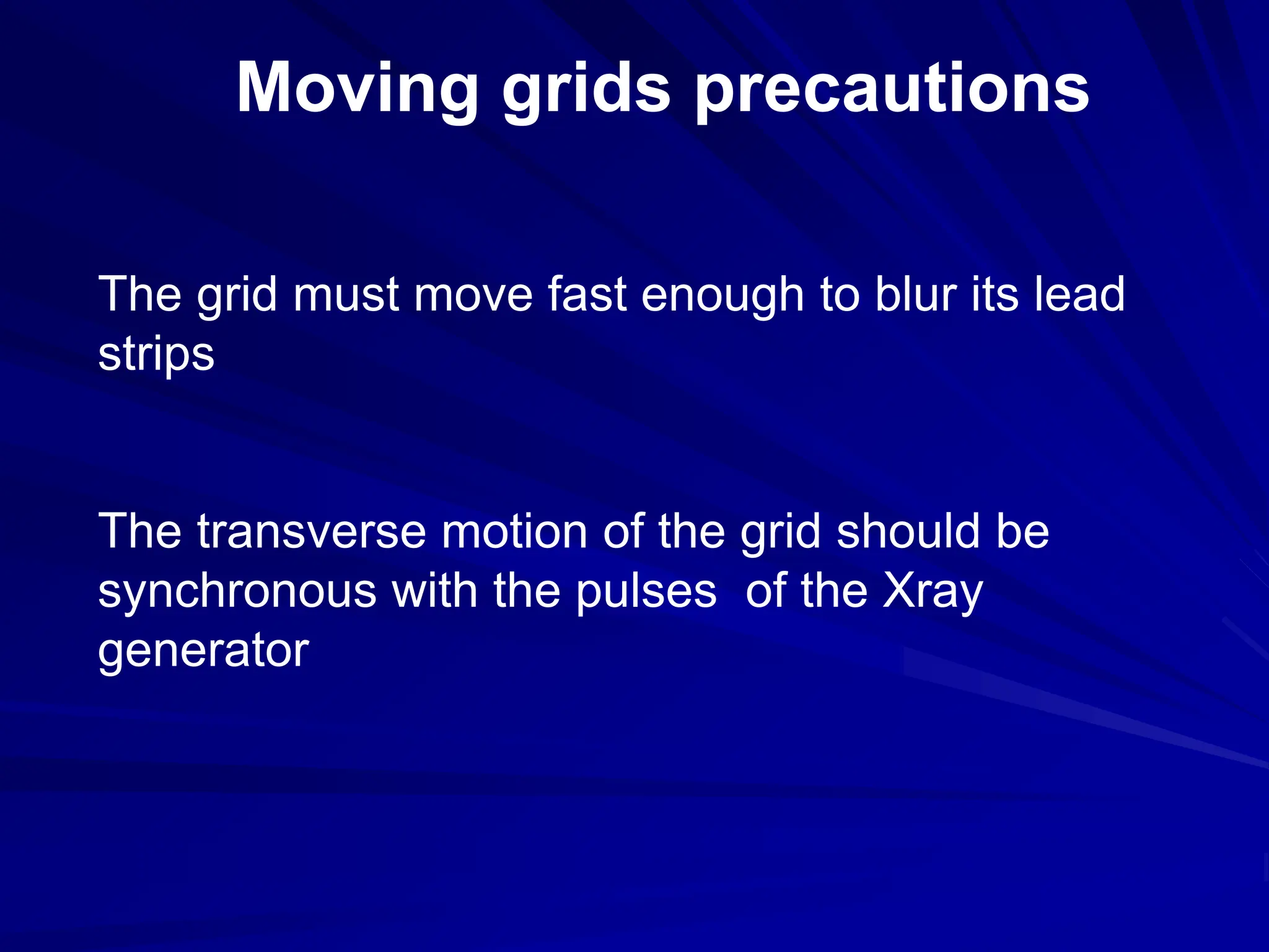 Moving grids precautions
The grid must move fast enough to blur its lead
strips
The transverse motion of the grid should be
synchronous with the pulses of the Xray
generator
 