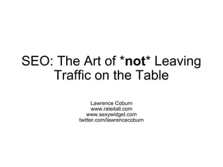 SEO: The Art of * not * Leaving Traffic on the Table Lawrence Coburn www.rateitall.com www.sexywidget.com twitter.com/lawrencecoburn 