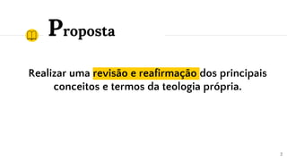 Proposta
Realizar uma revisão e reafirmação dos principais
conceitos e termos da teologia própria.
2
 