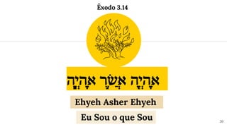 ‫֣ר‬ֶׁ‫ש‬ֲ‫א‬ ‫֖ה‬ֶ‫י‬ְ‫ה‬ֶֽ‫א‬
‫֑ה‬ֶ‫י‬ְ‫ה‬ֶֽ‫א‬
20
Ehyeh Asher Ehyeh
Eu Sou o que Sou
Êxodo 3.14
 