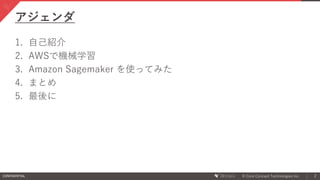 CONFIDENTIAL © Core Concept Technologies Inc.
アジェンダ
2
1. 自己紹介
2. AWSで機械学習
3. Amazon Sagemaker を使ってみた
4. まとめ
5. 最後に
 