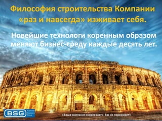 Философия строительства Компании
«раз и навсегда» изживает себя.
Новейшие технологи коренным образом
меняют бизнес-среду каждые десять лет.

«Ваша компания скорее всего Вас не переживет»

 