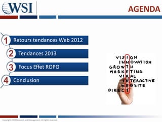 AGENDA


1   Retours tendances Web 2012

    2   Tendances 2013

    3   Focus Effet ROPO

4   Conclusion
 