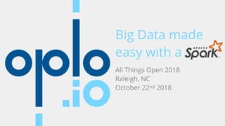 Big Data made
easy with a
All Things Open 2018
Raleigh, NC
October 22nd 2018
 