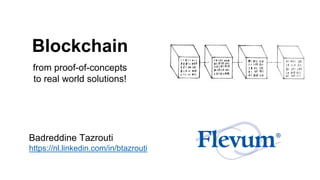 Badreddine Tazrouti
https://nl.linkedin.com/in/btazrouti
Blockchain
from proof-of-concepts
to real world solutions!
 