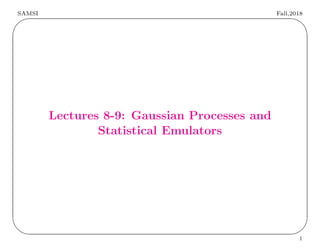 SAMSI Fall,2018
✬
✫
✩
✪
Lectures 8-9: Gaussian Processes and
Statistical Emulators
1
 
