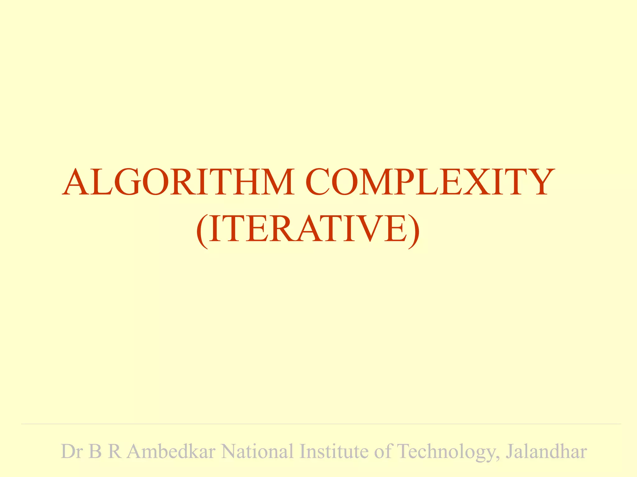 ALGORITHM COMPLEXITY
(ITERATIVE)
Dr B R Ambedkar National Institute of Technology, Jalandhar
 