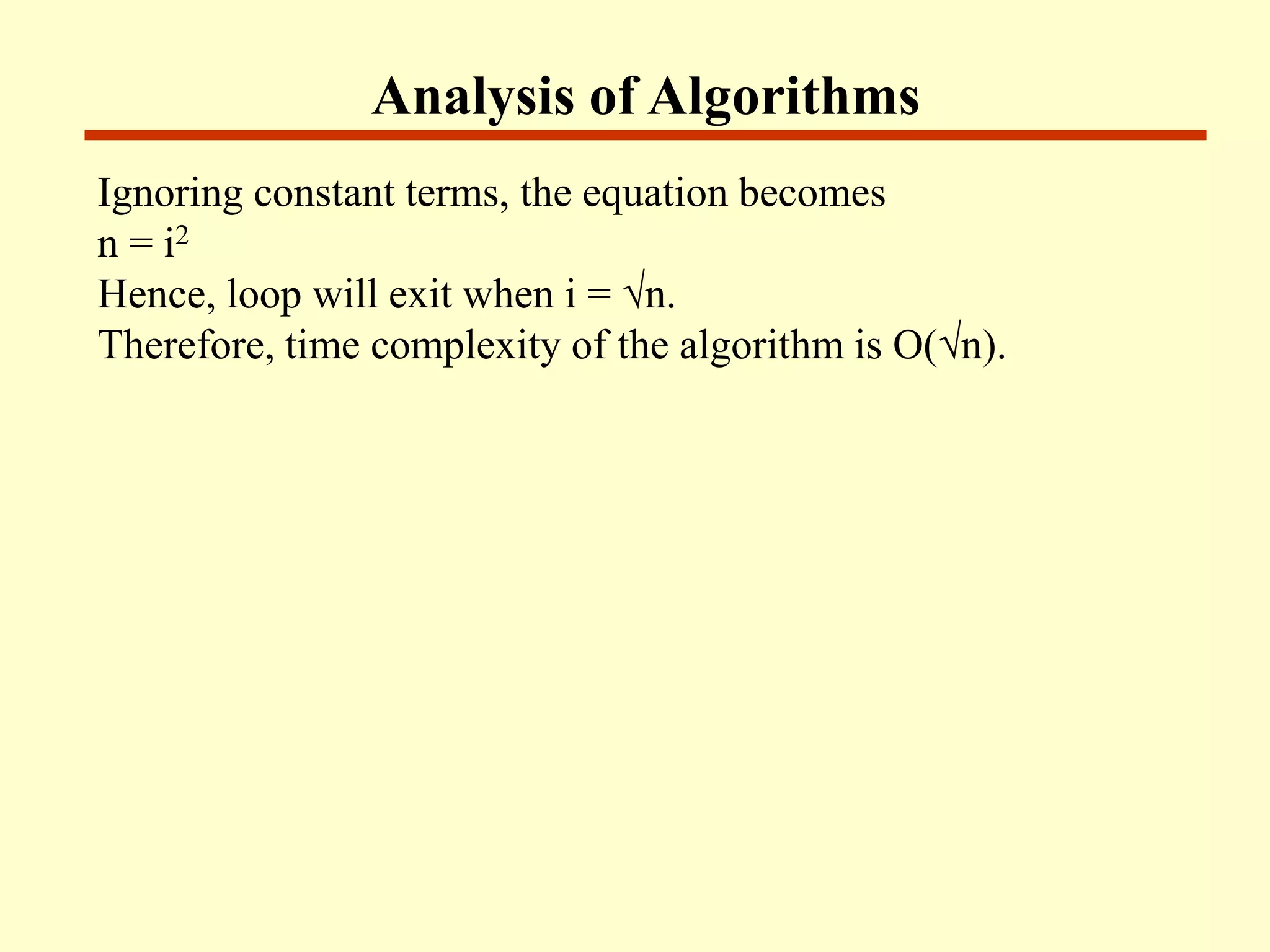 Analysis of Algorithms
Ignoring constant terms, the equation becomes
n = i2
Hence, loop will exit when i = √n.
Therefore, time complexity of the algorithm is O(√n).
 