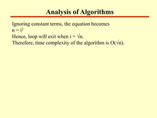 Analysis of Algorithms
Ignoring constant terms, the equation becomes
n = i2
Hence, loop will exit when i = √n.
Therefore, time complexity of the algorithm is O(√n).
 