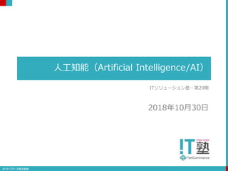 人工知能（Artificial Intelligence/AI）
ITソリューション塾・第29期
2018年10月30日
 