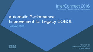 Automatic Performance
Improvement for Legacy COBOL
Session 1810
 