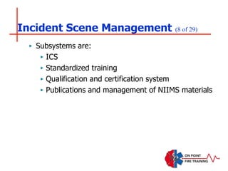 Incident Scene Management (8 of 29)
‣ Subsystems are:
‣ ICS
‣ Standardized training
‣ Qualification and certification system
‣ Publications and management of NIIMS materials
 