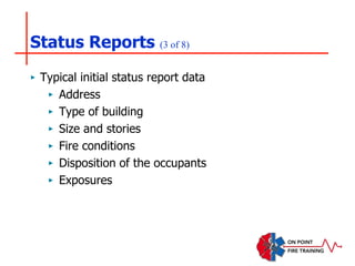 Status Reports (3 of 8)
‣ Typical initial status report data
‣ Address
‣ Type of building
‣ Size and stories
‣ Fire conditions
‣ Disposition of the occupants
‣ Exposures
 