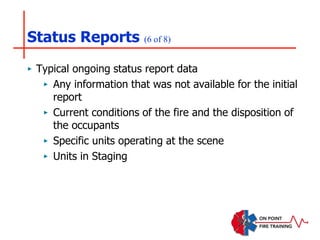 Status Reports (6 of 8)
‣ Typical ongoing status report data
‣ Any information that was not available for the initial
report
‣ Current conditions of the fire and the disposition of
the occupants
‣ Specific units operating at the scene
‣ Units in Staging
 
