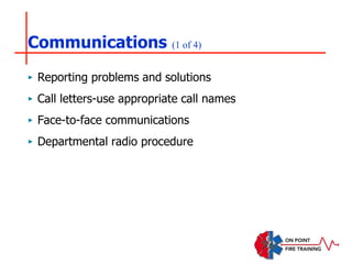 Communications (1 of 4)
‣ Reporting problems and solutions
‣ Call letters-use appropriate call names
‣ Face-to-face communications
‣ Departmental radio procedure
 
