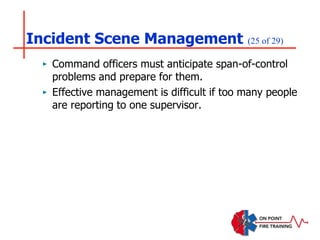 Incident Scene Management (25 of 29)
‣ Command officers must anticipate span-of-control
problems and prepare for them.
‣ Effective management is difficult if too many people
are reporting to one supervisor.
 
