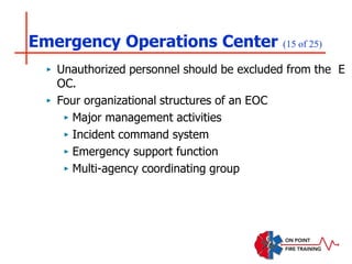 Emergency Operations Center (15 of 25)
‣ Unauthorized personnel should be excluded from the E
OC.
‣ Four organizational structures of an EOC
‣ Major management activities
‣ Incident command system
‣ Emergency support function
‣ Multi-agency coordinating group
 