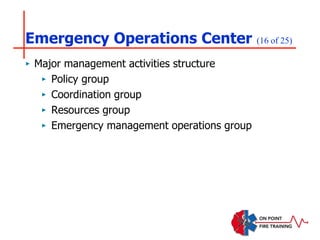 Emergency Operations Center (16 of 25)
‣ Major management activities structure
‣ Policy group
‣ Coordination group
‣ Resources group
‣ Emergency management operations group
 