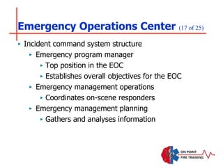Emergency Operations Center (17 of 25)
‣ Incident command system structure
‣ Emergency program manager
‣ Top position in the EOC
‣ Establishes overall objectives for the EOC
‣ Emergency management operations
‣ Coordinates on-scene responders
‣ Emergency management planning
‣ Gathers and analyses information
 