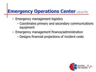 Emergency Operations Center (18 of 25)
‣ Emergency management logistics
‣ Coordinates primary and secondary communications
equipment
‣ Emergency management finance/administration
‣ Designs financial projections of incident costs
 