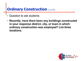 Ordinary Construction (1 of 4)
‣ Question to ask students:
‣ Recently, have there been any buildings constructed
in your response district, city, or town in which
ordinary construction was employed? List three
locations.
 