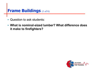 Frame Buildings (1 of 6)
‣ Question to ask students:
‣ What is nominal-sized lumber? What difference does
it make to firefighters?
 