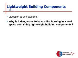 Lightweight Building Components
(1 of 11)
‣ Question to ask students:
‣ Why is it dangerous to have a fire burning in a void
space containing lightweight building components?
 