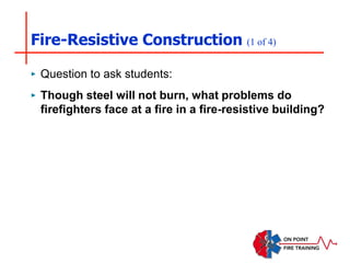 Fire-Resistive Construction (1 of 4)
‣ Question to ask students:
‣ Though steel will not burn, what problems do
firefighters face at a fire in a fire-resistive building?
 