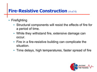Fire-Resistive Construction (4 of 4)
‣ Firefighting
‣ Structural components will resist the effects of fire for
a period of time.
‣ While they withstand fire, extensive damage can
occur.
‣ Fire in a fire-resistive building can complicate the
situation.
‣ Time delays, high temperatures, faster spread of fire
 