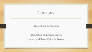 Thank you!
Anglophone Civilization
Licenciatura en Lengua Inglesa.
Universidad Tecnológica de Pereira.
 