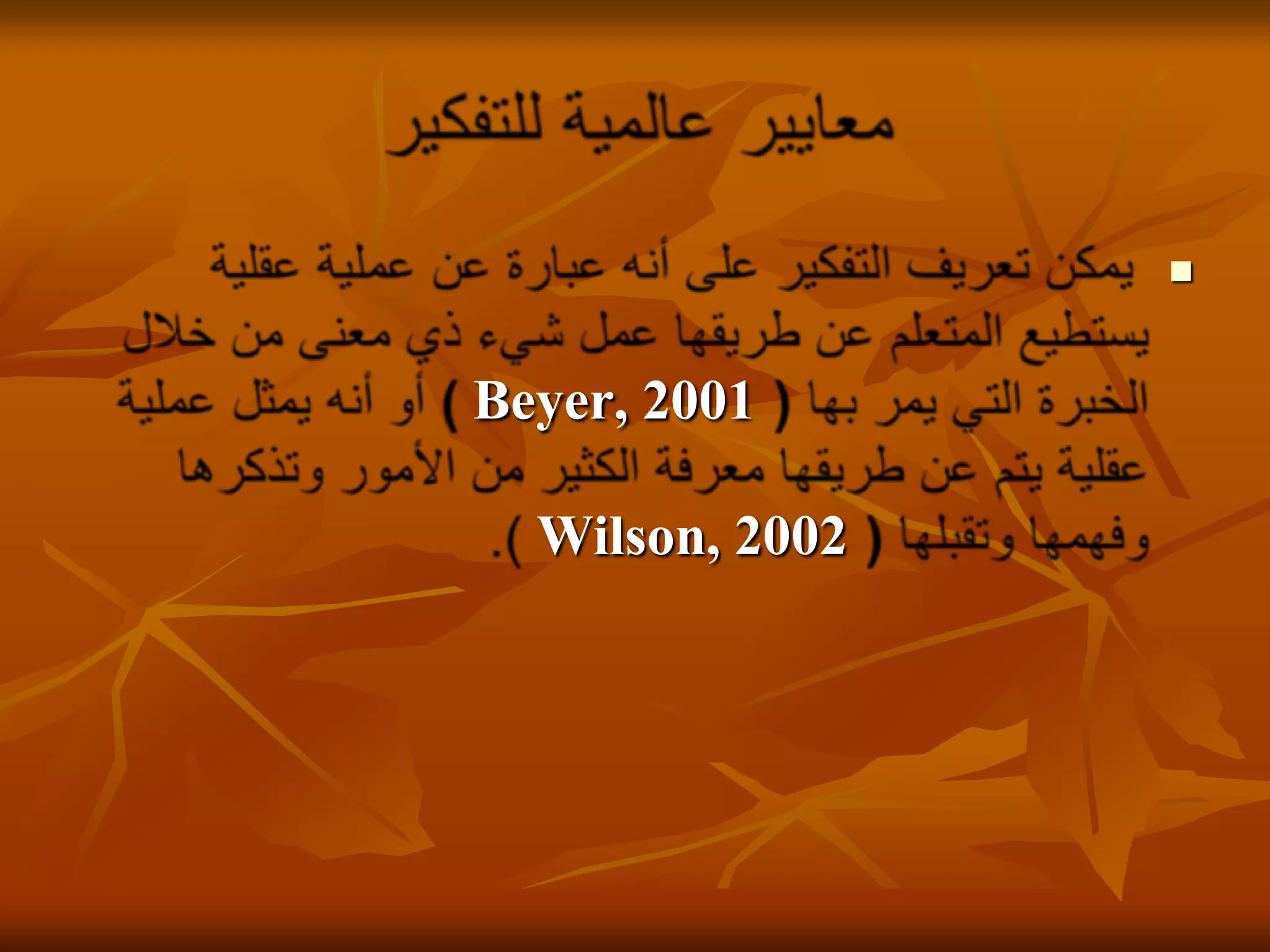 معايير عالمية للتفكيريمكن تعريف التفكير على أنه عبارة عن عملية عقلية يستطيع المتعلم عن طريقها عمل شيء ذي معنى من خلال الخبرة التي يمر بها (Beyer, 2001 ) أو أنه يمثل عملية عقلية يتم عن طريقها معرفة الكثير من الأمور وتذكرها وفهمها وتقبلها ( Wilson, 2002). 