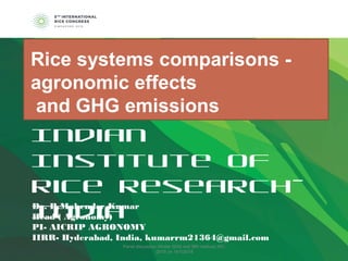Indian
Institute of
Rice Research-
IndiaDr. R.Mahender Kumar
Head ( Agronomy)
PI- AICRIP AGRONOMY
IIRR- Hyderabad, India, kumarrm21364@gmail.com
Rice systems comparisons-agronomic effects and GHG emissions
Rice systems comparisons -
agronomic effects
and GHG emissions
Panel discussion (Water GHG and SRI method) IRC
-2018 on 16102018
 
