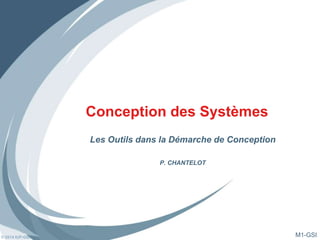 © 2014 IUP-GSI
Conception des Systèmes
Les Outils dans la Démarche de Conception
P. CHANTELOT
M1-GSI
 