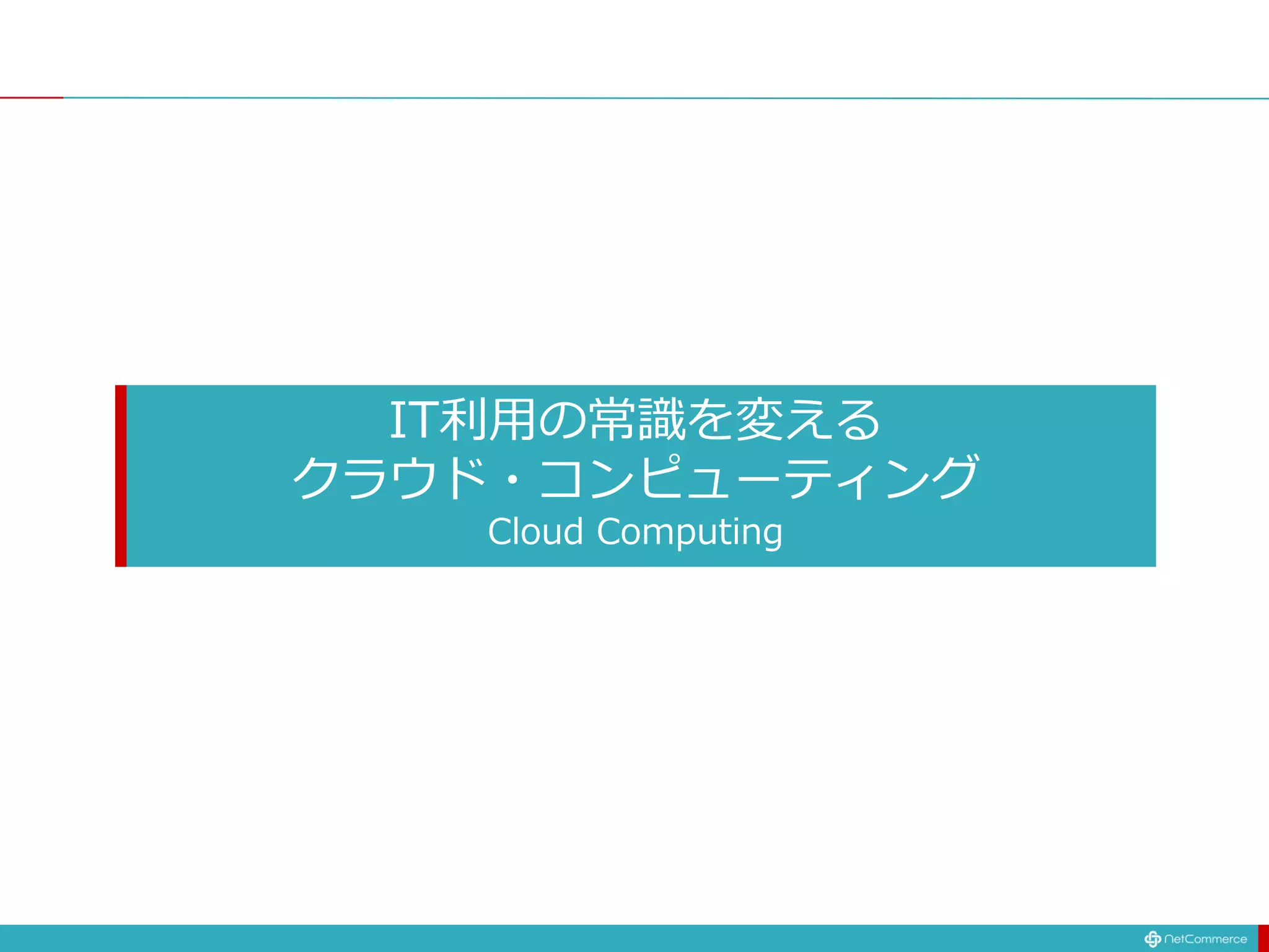 IT利用の常識を変える
クラウド・コンピューティング
Cloud Computing
 