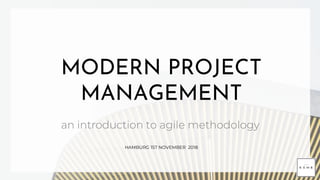 1
MODERN PROJECT
MANAGEMENT
an introduction to agile methodology
HAMBURG 1ST NOVEMBER 2018
 