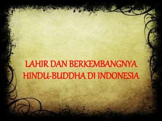 LAHIR DAN BERKEMBANGNYA
HINDU-BUDDHA DI INDONESIA
 