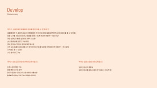 입양 신청서가 통합됨
입양 신청서를 앱에서 빠르게 작성할 수 있도록 함
보호소와의 채팅 기능
앱을 통해 대기표 발부
아이가 입양이 되었다면 전화 버튼이 비활성화
화폐를 저장하는 자체 기능 (책임비=입양비)
동물에 대한 키, 몸무게, 종, 다 자랐을 때의 크기, 단모/장모 등을 입력하면 AR로 강아지를 볼 수 있게 함.
동물 누끼를 자동으로 따주고 배경을 바꿀 수 있게 한다면 어떨까? + 필터기능?
어떤 상태인지 빠른 업데이트 (예약 시스템)
gif나 동영상을 업로드 가능케 함
영상, 앞모습, 뒷모습, 옆모습 촬영 필수화
자주 보는 동물의 생김새를 AI가 분석하여 유기동물 입양을 추천해준다면 어떨까? → 푸시알림
지역체크 좀 더 상세히
사진 슬라이드 기능
Develop
Brainstorming
목적 1 사용자들이 동물들의 정보를 많이 얻을 수 있게 할 것.
목적2 보호소와 편하게 연락하도록 만들 것. 목적3 입양 신청이 편하도록 할 것.
 