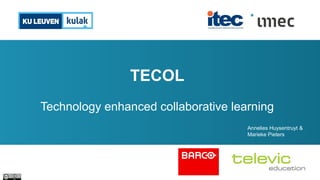 TECOL
Technology enhanced collaborative learning
Annelies Huysentruyt &
Marieke Pieters
 
