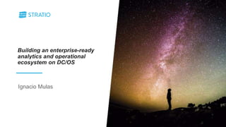 Building an enterprise-ready
analytics and operational
ecosystem on DC/OS
Ignacio Mulas
 