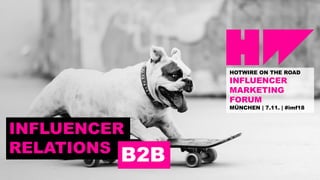 HOTWIRE ON THE ROAD
INFLUENCER
MARKETING
FORUM
MÜNCHEN | 7.11. | #imf18
INFLUENCER
RELATIONS
B2B
 