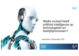 | I B M C O N F I D E N T I A L
Welke invloed heeft
artificial intelligence op
technologieën en
bedrijfsprocessen?
Breukelen, 6 November 2018
 