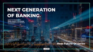 NEXT GENERATION
OF BANKING.
HOW TO TRANSFORM
FROM LEGACY TO LEADER
IN THE WORLD OF FINANCE
THE LATEST INSTALLMENT OF OUR:
Near Future Of Series
 
