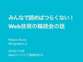 Web
Wataru Kume
@migrateur_k
2018/11/09
Web #10
 