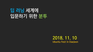 딥 러닝 세계에
입문하기 위한 분투
2018. 11. 10
Ubuntu Fest in Daejeon
 