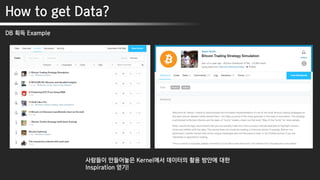 사람들이 만들어놓은 Kernel에서 데이터의 활용 방안에 대한
Inspiration 얻기!
How to get Data?
DB 획득 Example
 