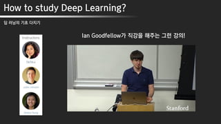 How to study Deep Learning?
딥 러닝의 기초 다지기
Ian Goodfellow가 직강을 해주는 그런 강의!
 